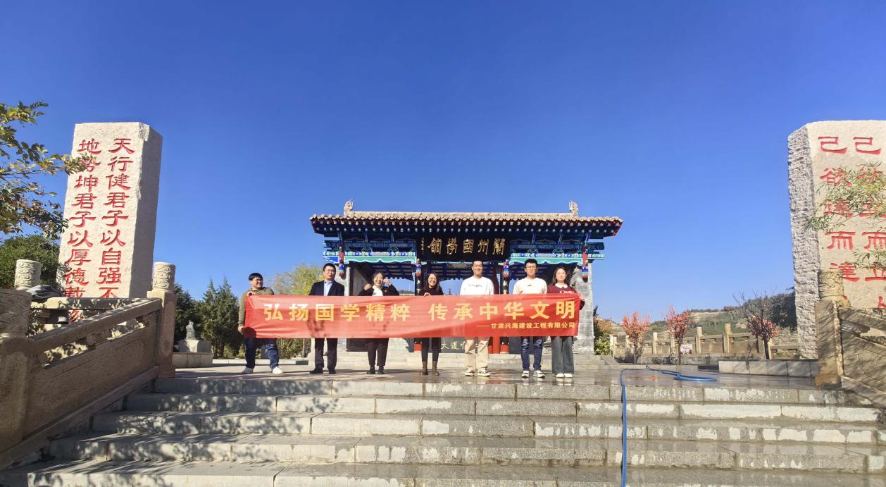“弘揚國學(xué)精粹，傳承中華文明”-----甘肅興海建設(shè)工程有限公司組織員工研學(xué)蘭州國學(xué)館